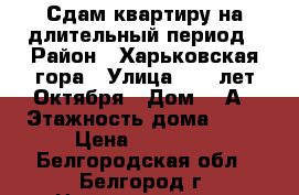 Сдам квартиру на длительный период › Район ­ Харьковская гора › Улица ­ 60 лет Октября › Дом ­ 5А › Этажность дома ­ 14 › Цена ­ 12 000 - Белгородская обл., Белгород г. Недвижимость » Квартиры аренда   . Белгородская обл.